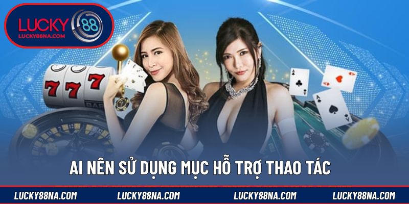 Ai nên sử dụng mục hỗ trợ thao tác
