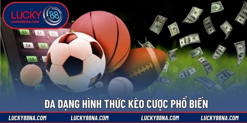 Đa dạng hình thức kèo cược phổ biến