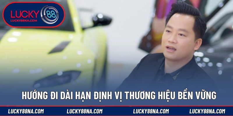 Hướng đi dài hạn định vị thương hiệu bền vững